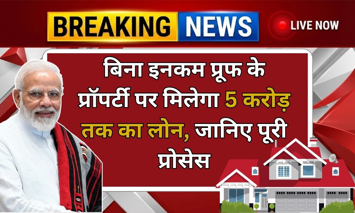 Loan Against Property Without Income Proof: बिना इनकम प्रूफ के प्रॉपर्टी पर मिलेगा 5 करोड़ तक का लोन, जानिए पूरी प्रोसेस